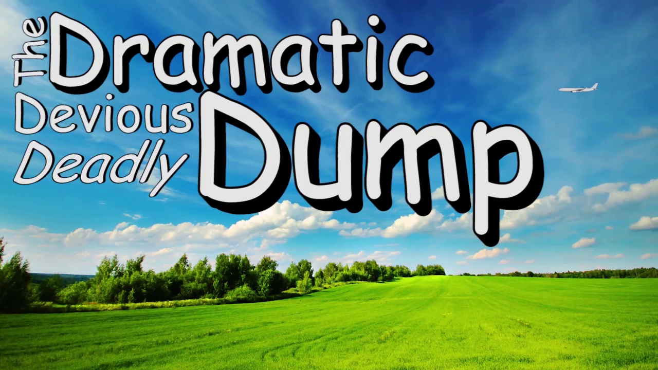 The Dramatic Devious Deadly Dump